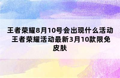 王者荣耀8月10号会出现什么活动 王者荣耀活动最新3月10款限免皮肤